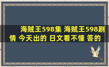 海贼王598集 海贼王598剧情 今天出的 日文看不懂 答的全的加分